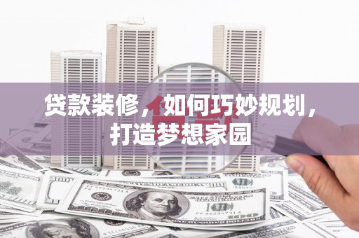 肇东贷款装修，如何巧妙规划，打造梦想家园
