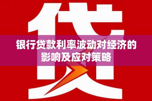 肇东银行贷款利率波动对经济的影响及应对策略