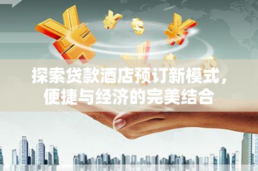 肇东探索贷款酒店预订新模式，便捷与经济的完美结合