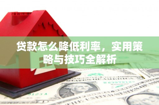 肇东贷款怎么降低利率，实用策略与技巧全解析