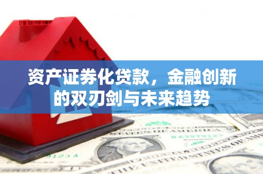肇东资产证券化贷款，金融创新的双刃剑与未来趋势