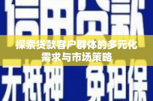 肇东探索贷款客户群体的多元化需求与市场策略