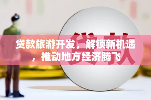 肇东贷款旅游开发，解锁新机遇，推动地方经济腾飞