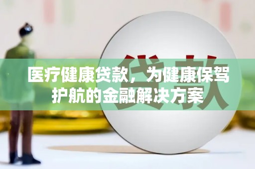 肇东医疗健康贷款，为健康保驾护航的金融解决方案