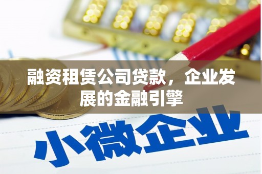 肇东融资租赁公司贷款，企业发展的金融引擎