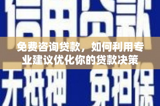 肇东免费咨询贷款，如何利用专业建议优化你的贷款决策