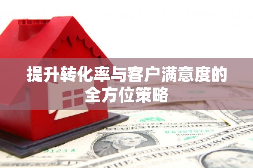肇东提升转化率与客户满意度的全方位策略