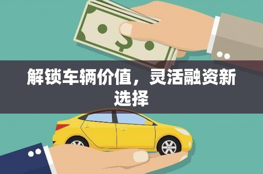 肇东解锁车辆价值，灵活融资新选择