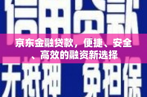 肇东京东金融贷款，便捷、安全、高效的融资新选择