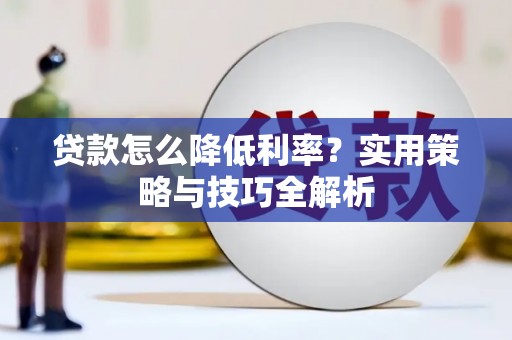 肇东贷款怎么降低利率？实用策略与技巧全解析